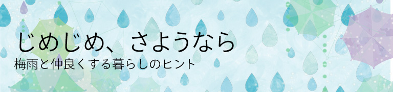 じめじめ、さようなら　梅雨と仲良くする暮らしのヒント